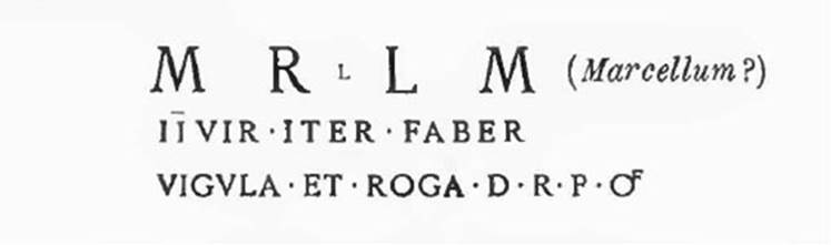 M(a)r(ce)ll(u)m / IIvir(um) iter(um) faber / vig<i=V>la et roga d(ignum) r(ei) p(ublicae) o(ro) v(os) f(aciatis) [CIL IV 7147]
See Notizie degli Scavi di Antichità, 1914, (p.154).
See Epigraphik-Datenbank Clauss/Slaby (www.manfredclauss.de).

