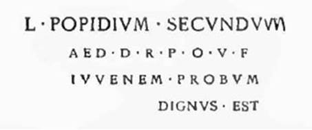 L(ucium) Popidium Secundum / aed(ilem) d(ignum) r(ei) p(ublicae) o(ro) v(os) f(aciatis) / iuvenem probum / dignus est [CIL IV 7146]
The letters of the first line measure in height 0.27m. 
The others reduce in height to the last line, whose letters are 0.10m high
See Notizie degli Scavi di Antichità, April 1912, (p.141, numbered 10).
See Epigraphik-Datenbank Clauss/Slaby (www.manfredclauss.de).