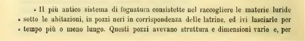 VII.4.25 Pompeii. 1900. Description of sewage system found in four properties. 
The earliest sewage system consisted of collecting sewage from under the houses, in cesspools at the latrines, and leaving it there for a longer or shorter time. These wells varied in structure and size and, to give an idea, four are mentioned here. 
See Notizie degli Scavi di Antichità, 1900, (p.588)

